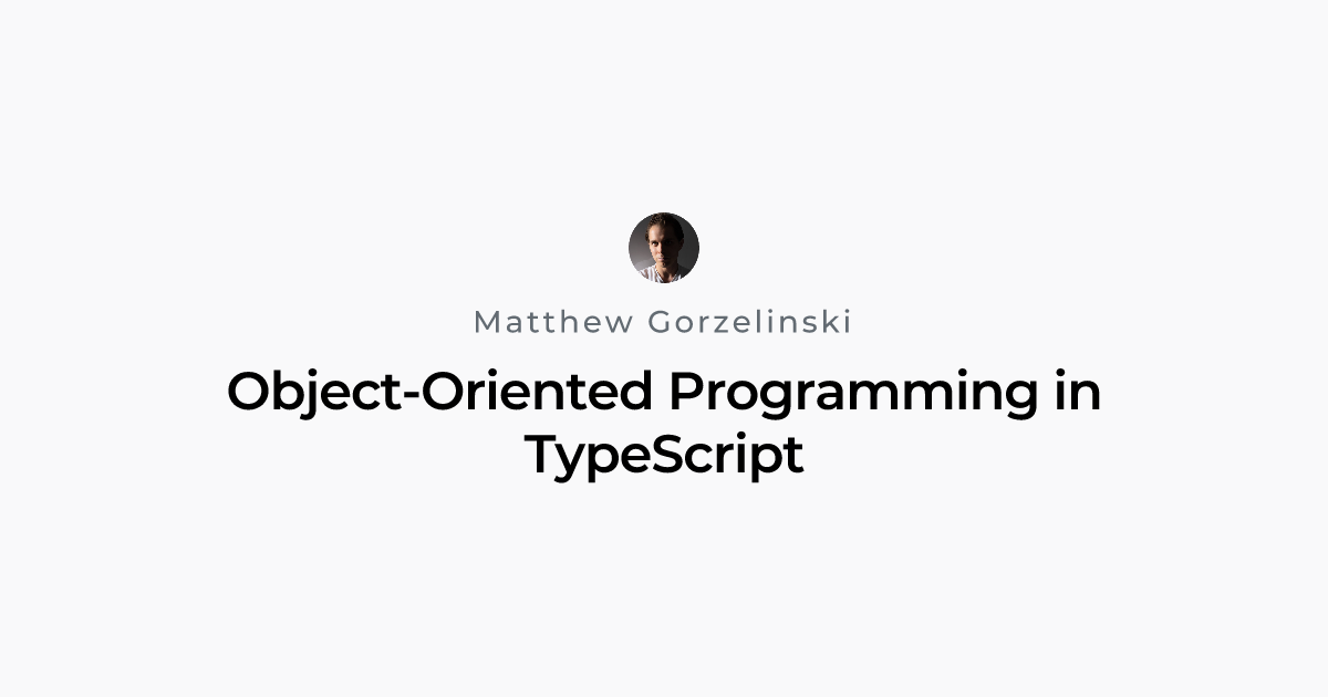 Object-Oriented Programming in TypeScript | Matthew Gorzelinski