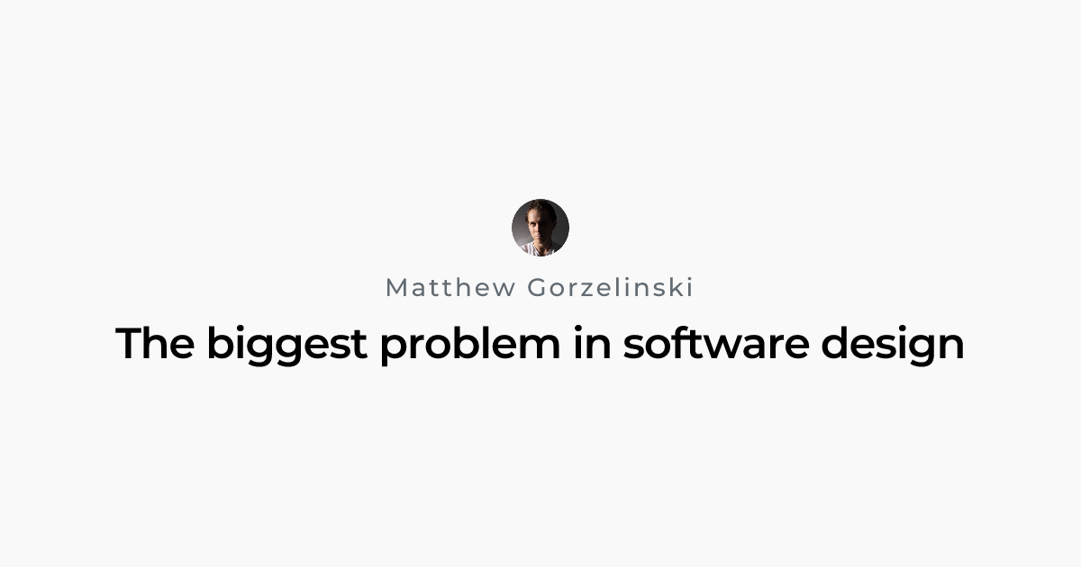 The biggest problem in software design | Matthew Gorzelinski