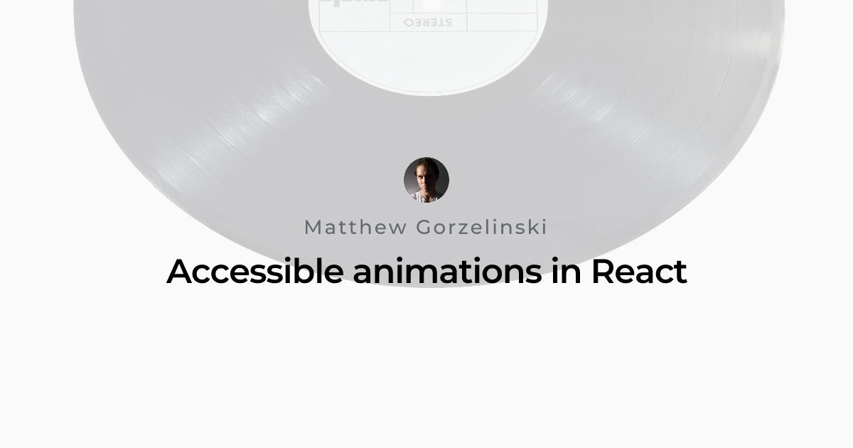 Accessible animations in React | Matthew Gorzelinski