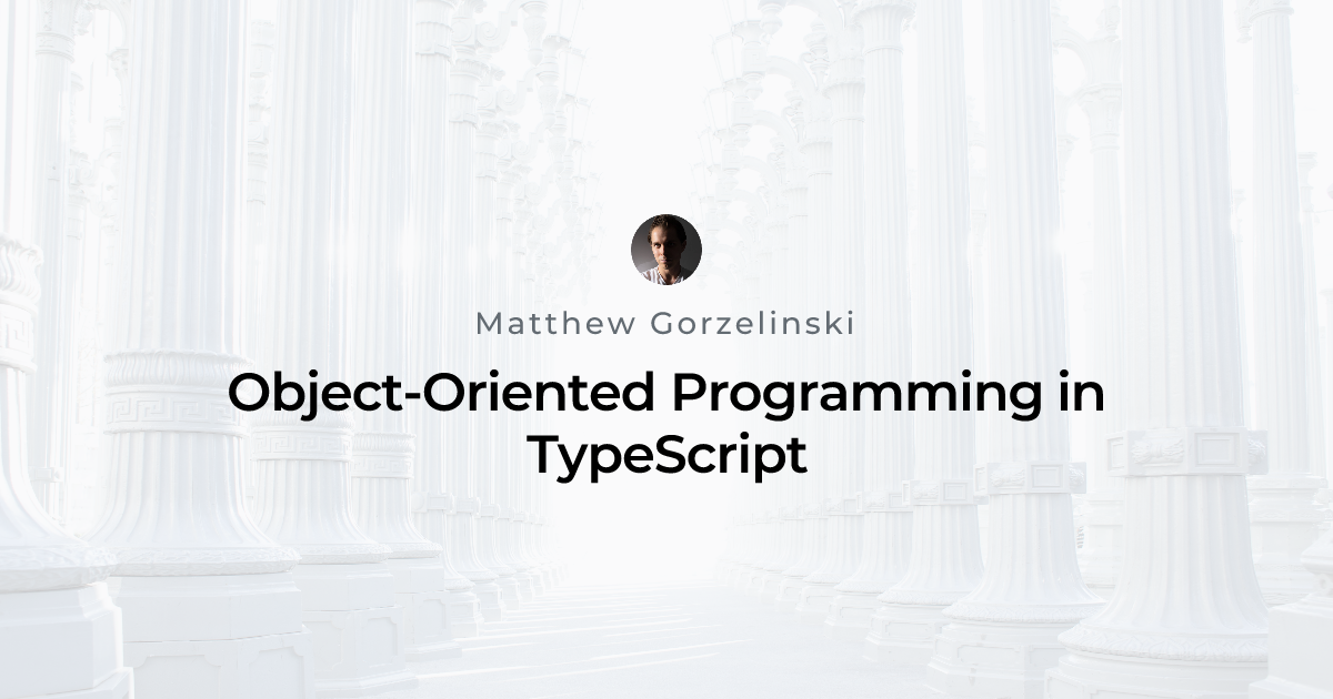 Object-Oriented Programming in TypeScript | Matthew Gorzelinski