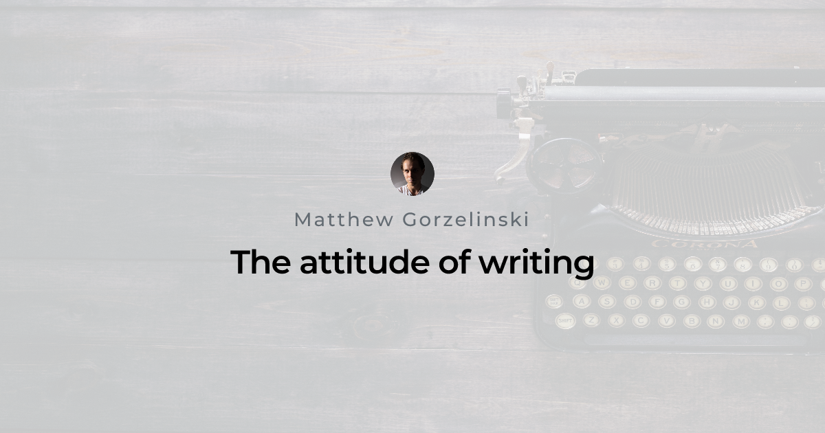 The attitude of writing | Matthew Gorzelinski