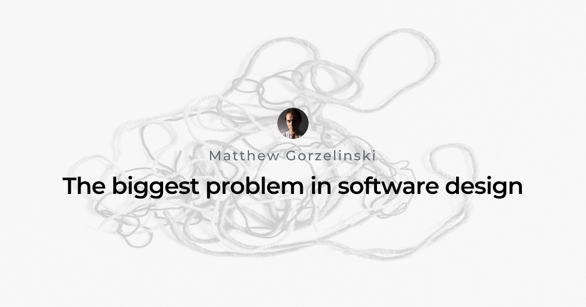 The biggest problem in software design | Matthew Gorzelinski
